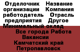 Отделочник › Название организации ­ Компания-работодатель › Отрасль предприятия ­ Другое › Минимальный оклад ­ 25 000 - Все города Работа » Вакансии   . Камчатский край,Петропавловск-Камчатский г.